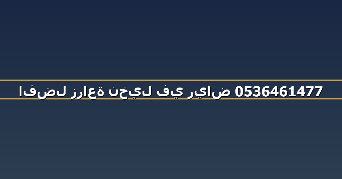 افضل زراعة نخيل في رياض 0536461477