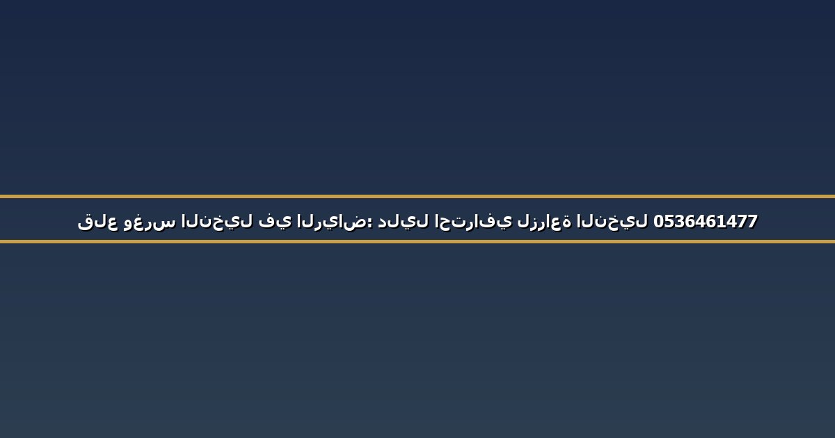 قلع وغرس النخيل في الرياض: دليل احترافي لزراعة النخيل 0536461477