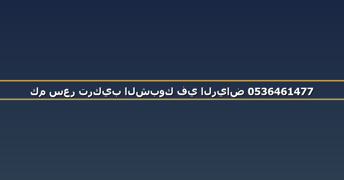 كم سعر تركيب الشبوك في الرياض 0536461477