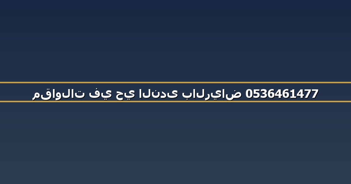 مقاولات في حي الندى بالرياض 0536461477